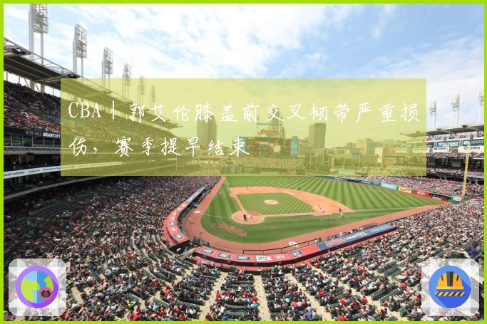 CBA｜郭艾伦膝盖前交叉韧带严重损伤，赛季提早结束