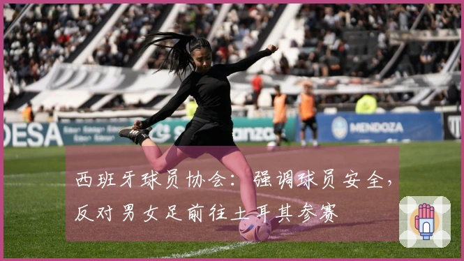 西班牙球员协会：强调球员安全，反对男女足前往土耳其参赛