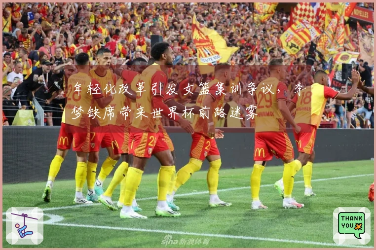 年轻化改革引发女篮集训争议，李梦缺席带来世界杯前路迷雾