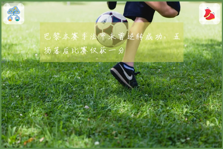 巴黎本赛季法甲未曾逆转成功，五场落后比赛仅获一分