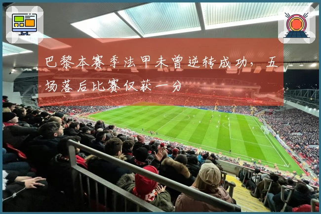 巴黎本赛季法甲未曾逆转成功，五场落后比赛仅获一分