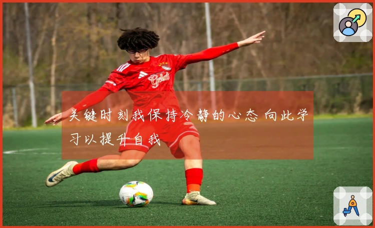 关键时刻我保持冷静的心态 向此学习以提升自我