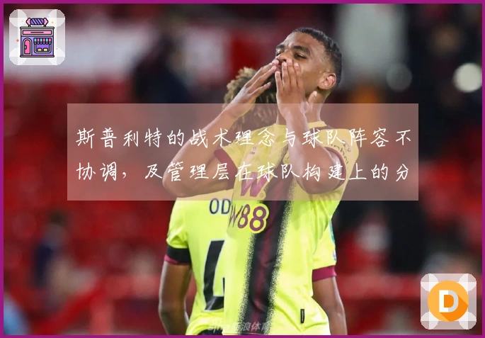 斯普利特的战术理念与球队阵容不协调，及管理层在球队构建上的分歧