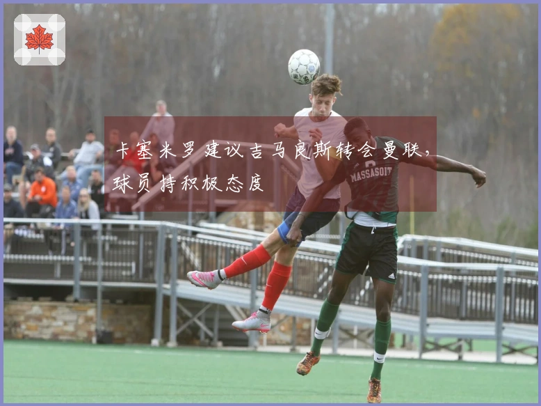 卡塞米罗建议吉马良斯转会曼联，球员持积极态度