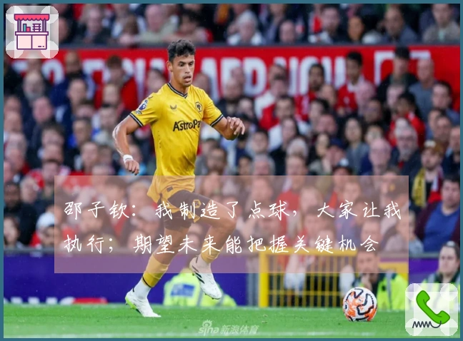 邵子钦：我制造了点球，大家让我执行；期望未来能把握关键机会